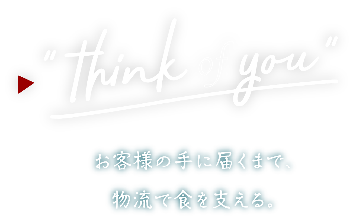 "think of you" お客様の手に届くまで、物流で食を支える。